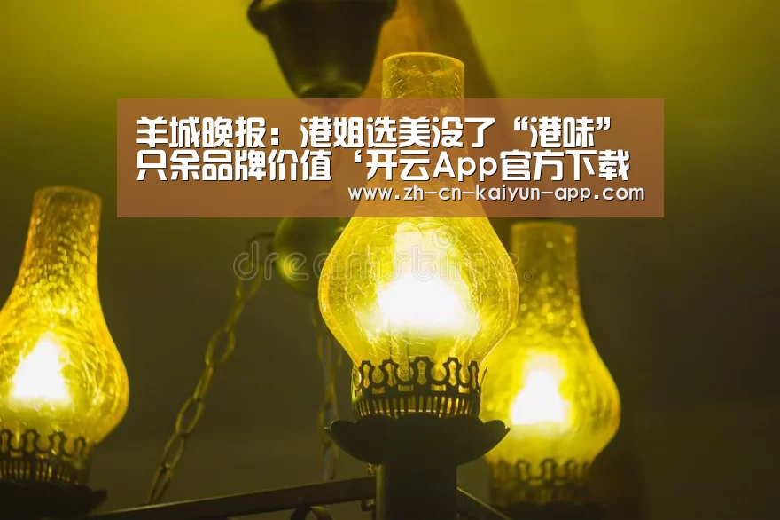 羊城晚报:港姐选美没了“港味” 只余品牌价值‘开云App官方下载入口 ’(图1) 开云