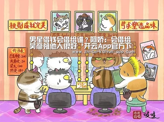 男星借钱会借给谁?阿娇:会借给吴彦祖他人很好‘开云App官方下载入口 ’(图3) 开云App官方下载入口